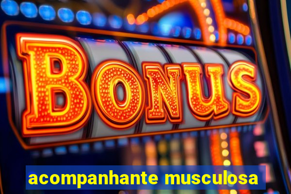 acompanhante musculosa