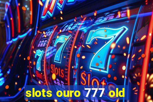 slots ouro 777 old