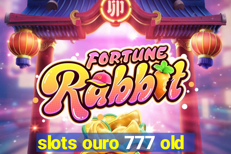 slots ouro 777 old