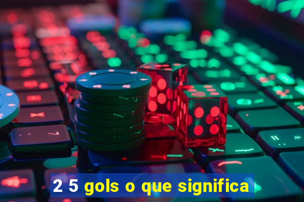 2 5 gols o que significa