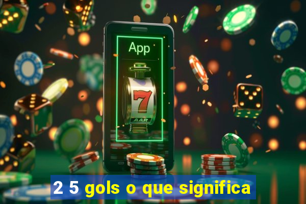 2 5 gols o que significa