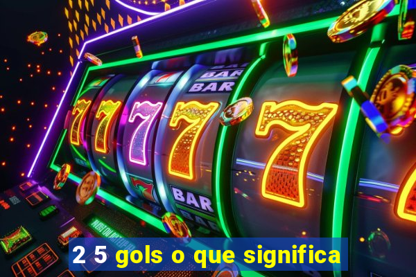 2 5 gols o que significa