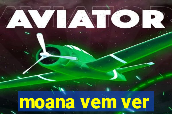 moana vem ver