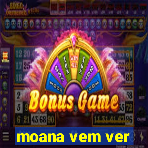 moana vem ver