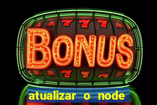 atualizar o node no windows