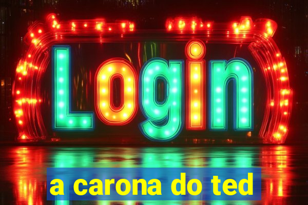 a carona do ted