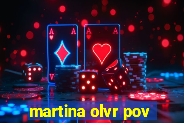 martina olvr pov