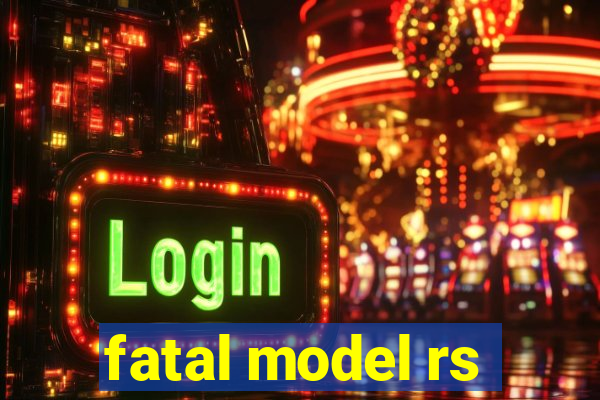 fatal model rs