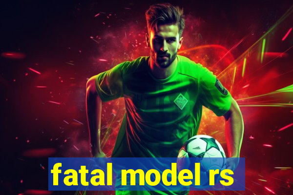 fatal model rs