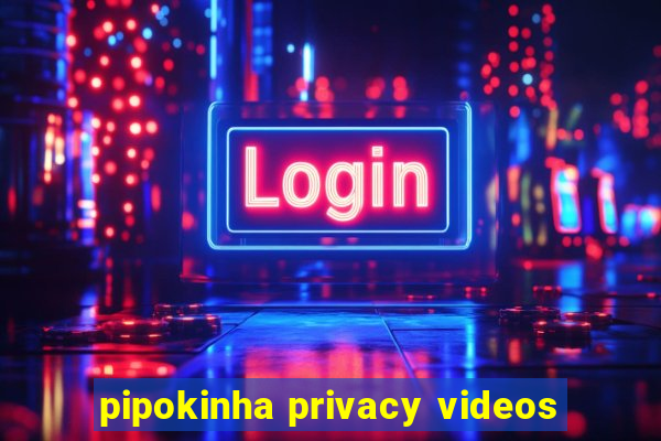 pipokinha privacy videos