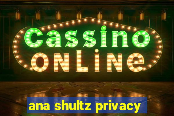 ana shultz privacy