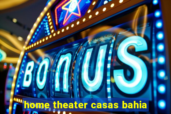 home theater casas bahia
