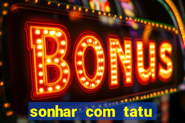 sonhar com tatu jogo do bicho