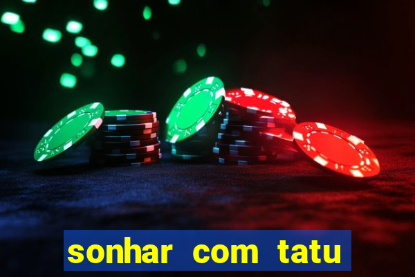sonhar com tatu jogo do bicho
