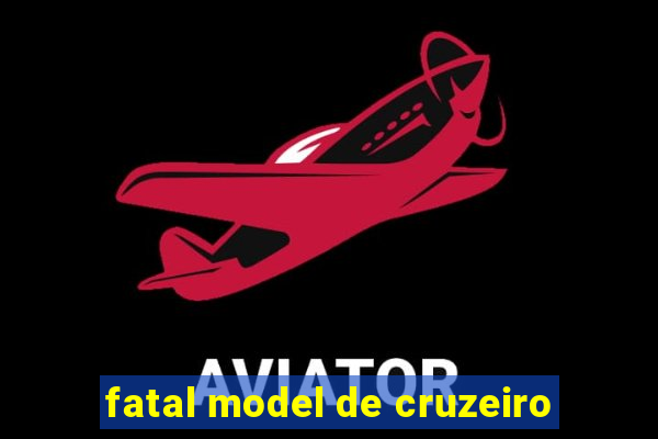 fatal model de cruzeiro