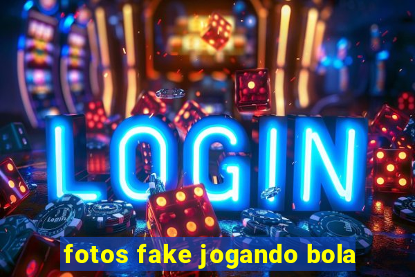 fotos fake jogando bola