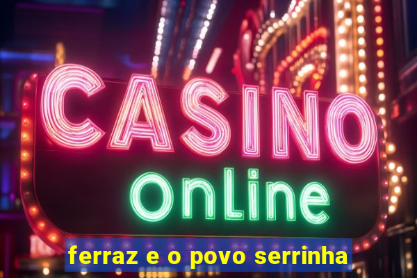 ferraz e o povo serrinha