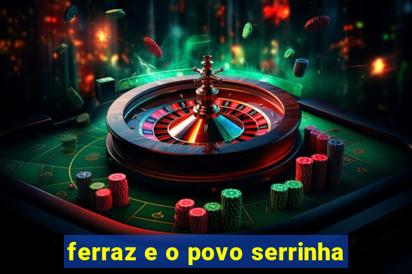 ferraz e o povo serrinha