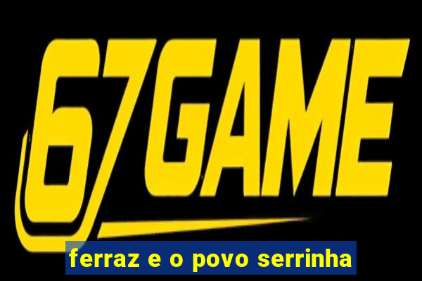 ferraz e o povo serrinha