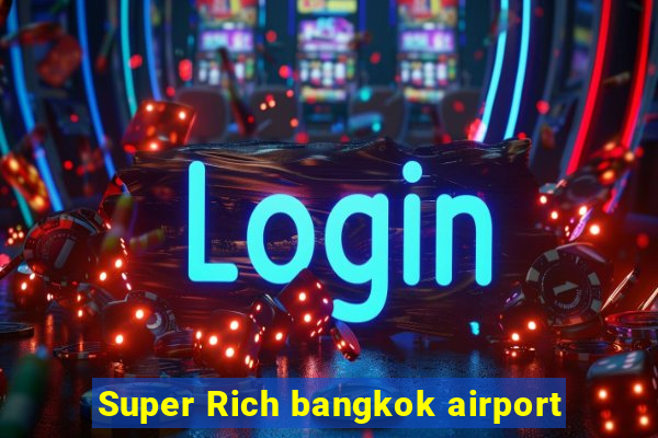 Super Rich bangkok airport