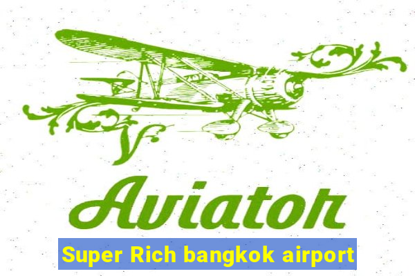 Super Rich bangkok airport