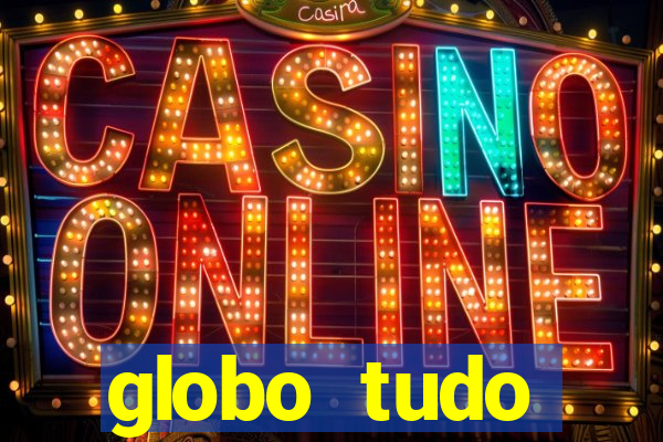 globo tudo absolutamente tudo