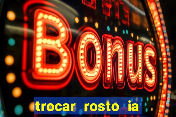 trocar rosto ia online mudar rosto