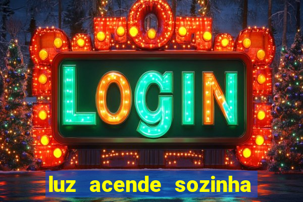 luz acende sozinha a noite o que significa luz acende sozinha a noite espiritismo