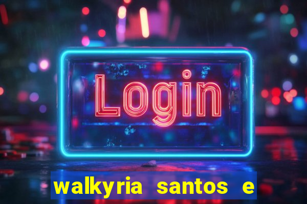 walkyria santos e namorado vereador