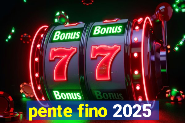 pente fino 2025