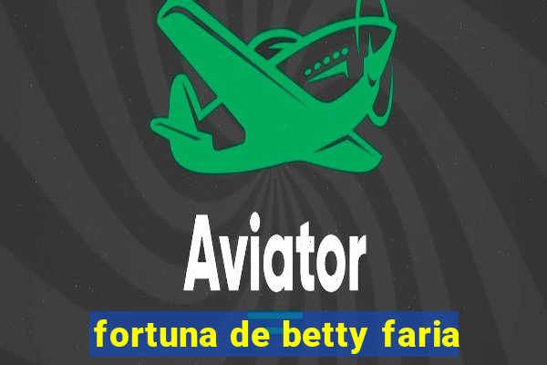 fortuna de betty faria
