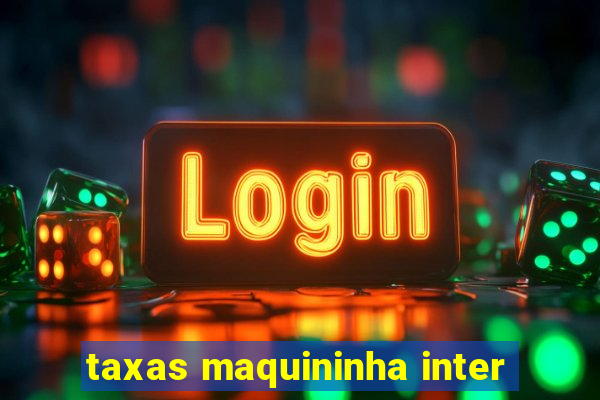 taxas maquininha inter