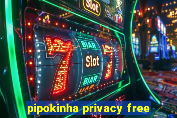 pipokinha privacy free