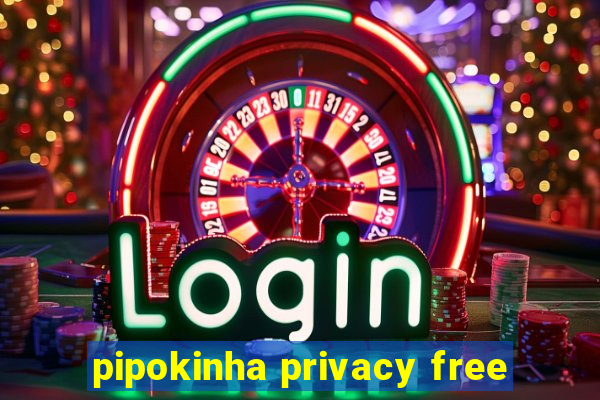 pipokinha privacy free