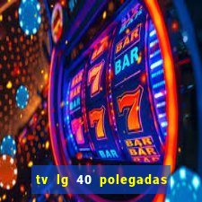 tv lg 40 polegadas casas bahia