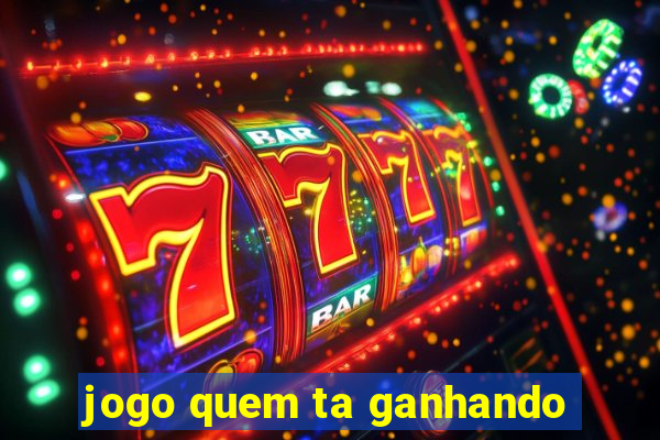 jogo quem ta ganhando