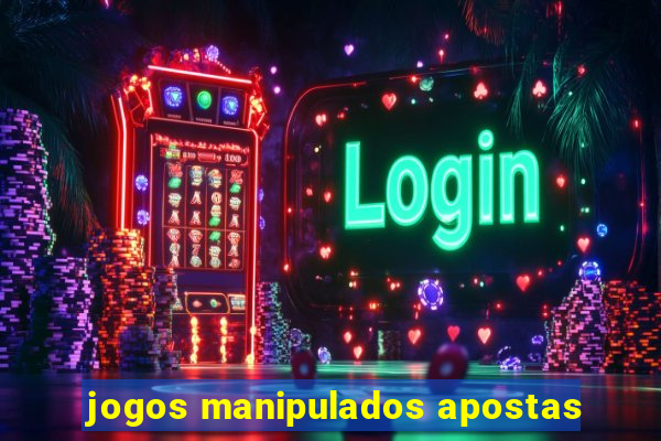 jogos manipulados apostas