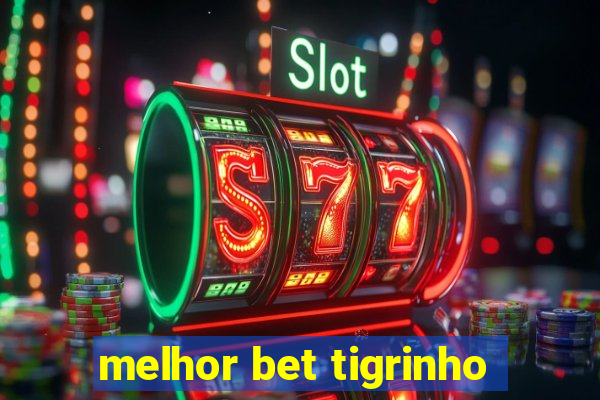 melhor bet tigrinho