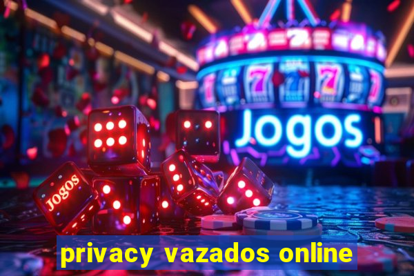 privacy vazados online