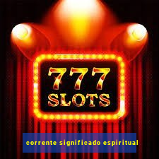 corrente significado espiritual
