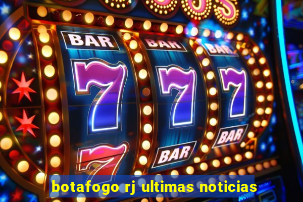 botafogo rj ultimas noticias