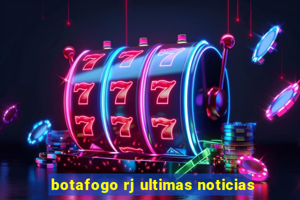 botafogo rj ultimas noticias