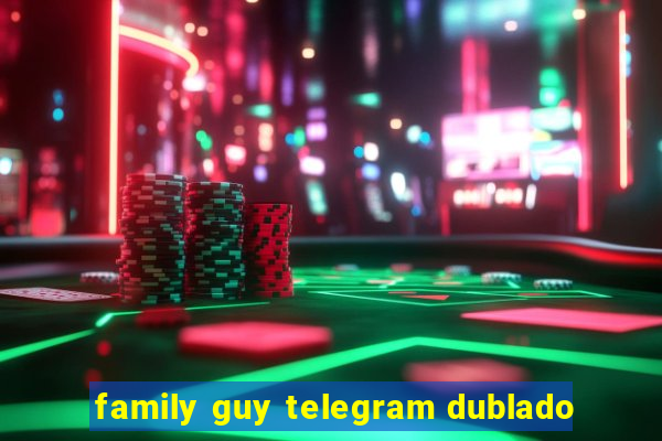 family guy telegram dublado