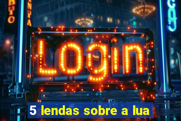 5 lendas sobre a lua