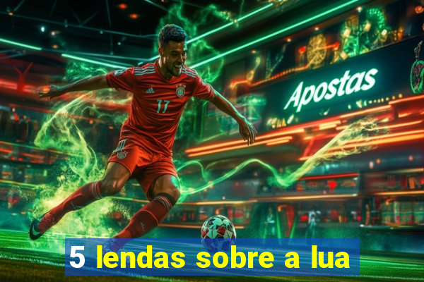 5 lendas sobre a lua