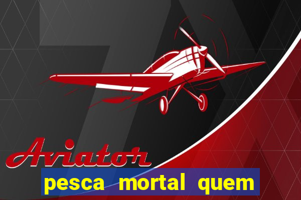 pesca mortal quem morreu pesca mortal todd morreu