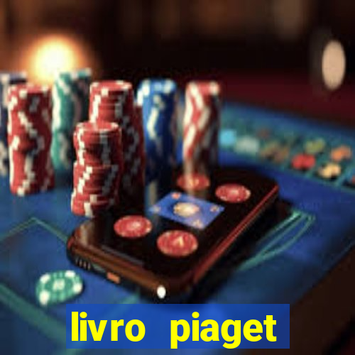 livro piaget desenvolvimento infantil pdf