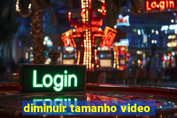 diminuir tamanho video