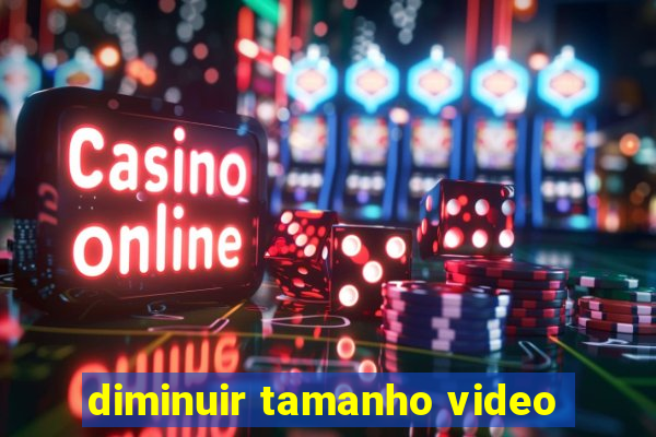diminuir tamanho video