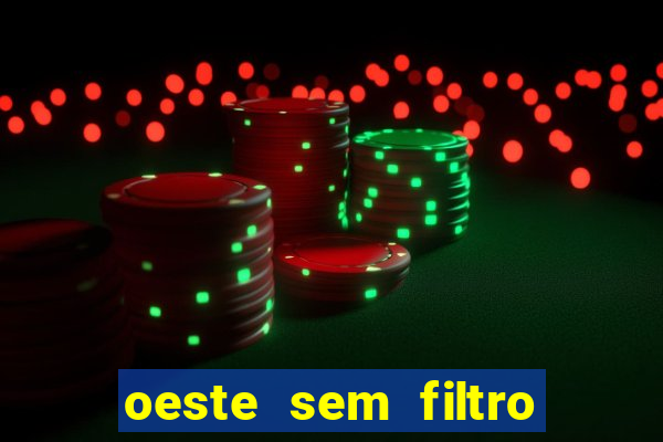oeste sem filtro hoje ao vivo